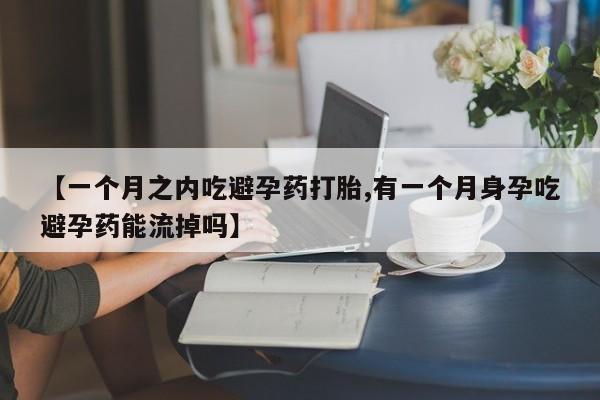 米非司酮片药店可以买吗【一个月之内吃避孕药打胎,有一个月身孕吃避孕药能流掉吗】