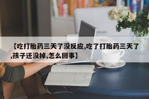 米非司酮片药店可以买吗【吃打胎药三天了没反应,吃了打胎药三天了,孩子还没掉,怎么回事】