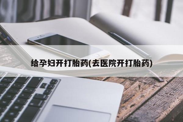 米非司酮片药店可以买吗给孕妇开打胎药(去医院开打胎药)
