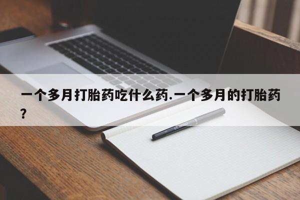 米非司酮片药店可以买吗一个多月打胎药吃什么药.一个多月的打胎药？