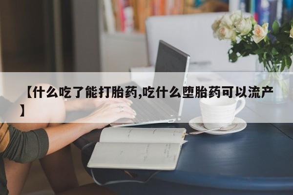 米非司酮片药店可以买吗【什么吃了能打胎药,吃什么堕胎药可以流产】