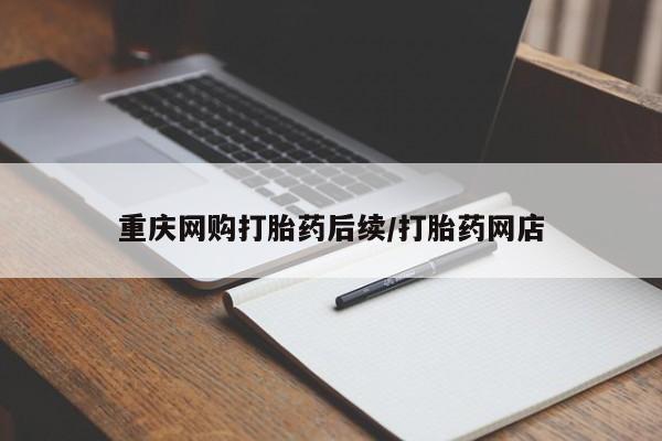 米非司酮片药店可以买吗重庆网购打胎药后续/打胎药网店