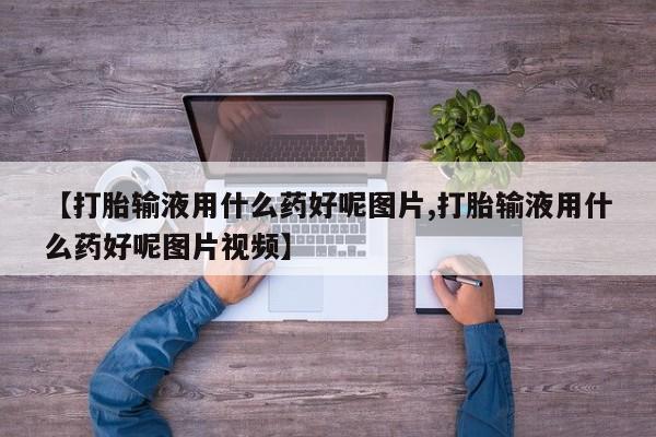 米非司酮片药店可以买吗【打胎输液用什么药好呢图片,打胎输液用什么药好呢图片视频】