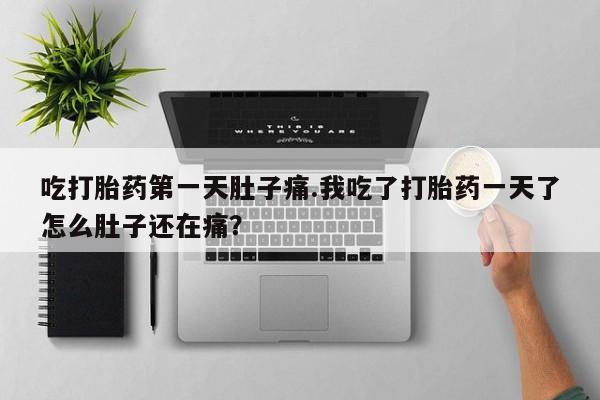 米非司酮片药店可以买吗吃打胎药第一天肚子痛.我吃了打胎药一天了怎么肚子还在痛？