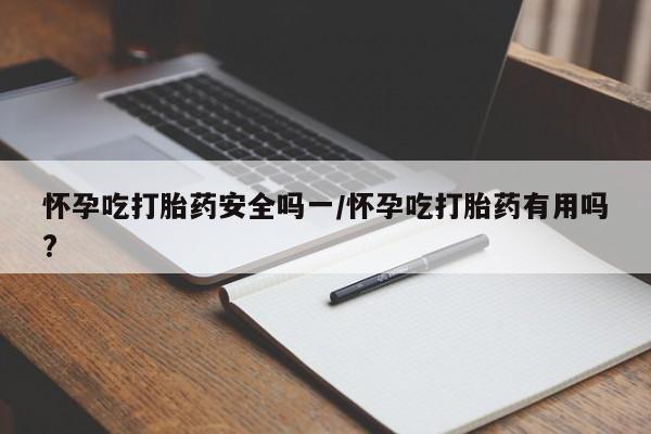 米非司酮片药店可以买吗怀孕吃打胎药安全吗一/怀孕吃打胎药有用吗?