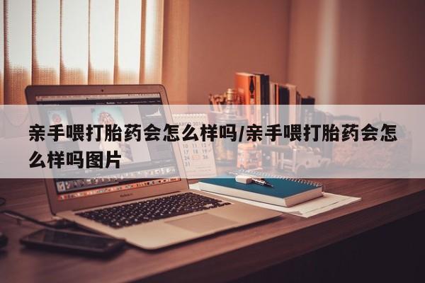 米非司酮片药店可以买吗亲手喂打胎药会怎么样吗/亲手喂打胎药会怎么样吗图片